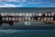 我把91网2的细节重刷了一遍：有意思的是剪辑点落在呼吸上，才让紧张感成立