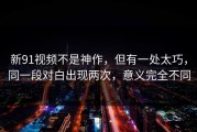 新91视频不是神作，但有一处太巧，同一段对白出现两次，意义完全不同
