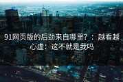91网页版的后劲来自哪里？：越看越心虚：这不就是我吗
