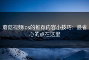 蘑菇视频ios的推荐内容小技巧：最省心的点在这里