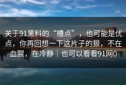 关于91黑料的“槽点”，也可能是优点，你再回想一下这片子的狠，不在血腥，在冷静｜也可以看看91网0