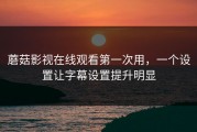 蘑菇影视在线观看第一次用，一个设置让字幕设置提升明显