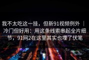 我不太吃这一挂，但新91视频例外 ｜ 冷门但好用：用这条线索串起全片细节，91网2在这里其实也埋了伏笔