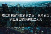蘑菇影视官网重新安装后，我才发现横竖屏切换原来能这么调