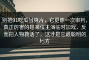 别把91吃瓜当爽片，它更像一次审判，真正厉害的是某位主演临时加戏，反而把人物救活了，这才是它最聪明的地方
