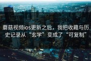 蘑菇视频ios更新之后，我把收藏与历史记录从“玄学”变成了“可复制”