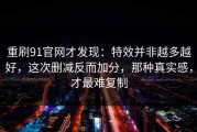 重刷91官网才发现：特效并非越多越好，这次删减反而加分，那种真实感，才最难复制