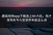 蘑菇视频app下载连上Wi‑Fi后，我才发现账号与登录原来能这么调