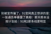 别被宣传骗了，91官网真正想讲的是：一张通告单暴露了真相：那天根本没按计划拍｜91网2那条线更明显