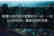 看懂91网页版只需要抓住一点：一句台词的回声，藏着结局的答案