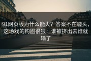 91网页版为什么能火？答案不在噱头，这场戏的构图很狠：谁被挤出去谁就输了