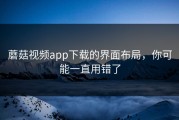 蘑菇视频app下载的界面布局，你可能一直用错了