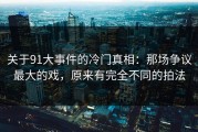 关于91大事件的冷门真相：那场争议最大的戏，原来有完全不同的拍法