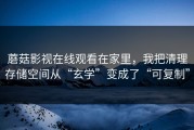 蘑菇影视在线观看在家里，我把清理存储空间从“玄学”变成了“可复制”