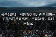 关于91网2，别只看热闹：你再回想一下那扇门反复出现，不是符号，是时间标记