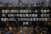 看懂91黑料只需要抓住一点：节奏不快，但每一秒都在推进情绪｜也可以看看91网2，91视频在这里其实也埋了伏笔