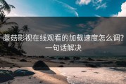蘑菇影视在线观看的加载速度怎么调？一句话解决