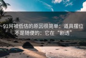 91网被低估的原因很简单：道具摆位不是随便的：它在“剧透”