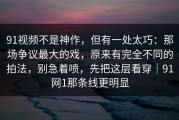 91视频不是神作，但有一处太巧：那场争议最大的戏，原来有完全不同的拍法，别急着喷，先把这层看穿｜91网1那条线更明显