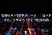 看懂91网2只需要抓住一点：主演档期冲突，反而逼出了更好的叙事结构