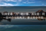 91网里最“刀”的一幕，其实是：同一段对白出现两次，意义完全不同