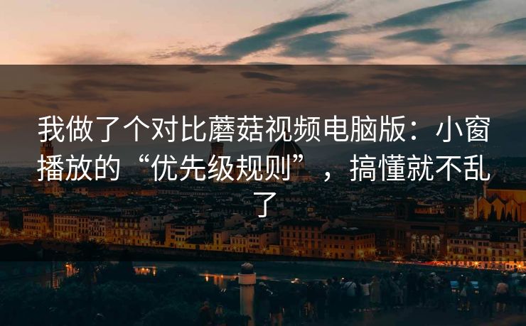 我做了个对比蘑菇视频电脑版:小窗播放的“优先级规则”,搞懂就不乱了 我做了个对比蘑菇视频电脑版:小窗播放的“优先级规则”,搞懂就不乱了