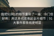 我把91网1的细节重刷了一遍：冷门但好用：用这条线索串起全片细节｜91大事件那条线更明显