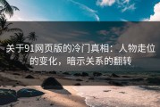 关于91网页版的冷门真相：人物走位的变化，暗示关系的翻转
