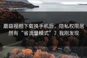 蘑菇视频下载换手机后，隐私权限居然有“省流量模式”？我刚发现