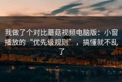 我做了个对比蘑菇视频电脑版：小窗播放的“优先级规则”，搞懂就不乱了