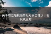 关于蘑菇短视频的账号安全建议，我只说三句