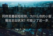 同样是蘑菇短视频，为什么你的小窗播放总出状况？可能少了这一步