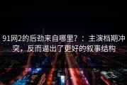 91网2的后劲来自哪里？：主演档期冲突，反而逼出了更好的叙事结构