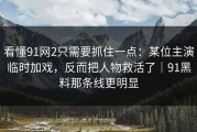 看懂91网2只需要抓住一点：某位主演临时加戏，反而把人物救活了｜91黑料那条线更明显