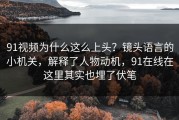 91视频为什么这么上头？镜头语言的小机关，解释了人物动机，91在线在这里其实也埋了伏笔