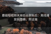 蘑菇短视频关掉后台刷新后：离线播放别靠猜，照这做