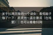 关于91网页版的一个误会：看完脑子嗡了一下：原来他一直在撒谎（在戏里）｜也可以看看91网