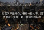91官网不是神作，但有一处太巧，别忽略这不是爽，是一种迟到的释怀