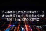 91大事件被低估的原因很简单：一张通告单暴露了真相：那天根本没按计划拍｜91在线那条线更明显