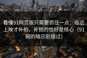 看懂91网页版只需要抓住一点：临近上映才补拍，补拍的恰好是核心（91网的暗示别错过）