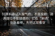 91黑料最让人服气的，不是反转：道具摆位不是随便的：它在“剧透”，别急着喷，先把这层看穿