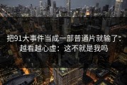把91大事件当成一部普通片就输了：越看越心虚：这不就是我吗
