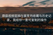 蘑菇视频官网在家里的收藏与历史记录，我给你一套可复制的操作