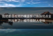 我把蘑菇视频的横竖屏切换踩坑点全列出来了：细节很耐人寻味