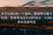 关于91网1的一个误会：那场争议最大的戏，原来有完全不同的拍法｜91网0那条线更明显