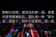 聊聊91视频：被低估的那一面，更狠的是预算被砍后，团队用一种“笨办法”顶住了，你不一定喜欢，但一定会记住