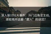 深入探讨91大事件：冷门边角变主线，谁能揭开这最“磨人”的谜团？