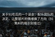 关于91吃瓜的一个误会：配乐团队的决定，让整部片的情绪换了方向（91黑料的暗示别错过）