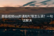 蘑菇视频ios的通知权限怎么调？一句话解决