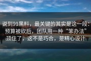 说到91黑料，最关键的其实是这一段：预算被砍后，团队用一种“笨办法”顶住了，这不是巧合，是精心设计